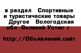  в раздел : Спортивные и туристические товары » Другое . Вологодская обл.,Великий Устюг г.